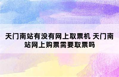 天门南站有没有网上取票机 天门南站网上购票需要取票吗